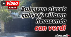 Bahçıvan olarak çalıştığı villanın havuzunda can verdi