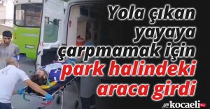 Yola çıkan yayaya çarpmamak için park halindeki araca girdi