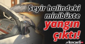 Seyir halindeki minibüste yangın çıktı