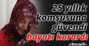 25 yıllık komşusunun getirdiği kişiye güvendi, hayatı karardı
