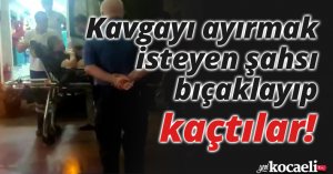 Kavgayı ayırmak isteyen şahsı bıçaklayıp kayıplara karıştılar