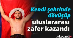 Kendi şehrinde dövüşüp uluslararası zafer kazandı