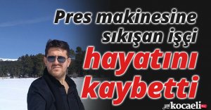 Pres makinesine sıkışan işçi hayatını kaybetti