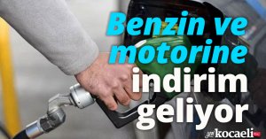 Benzin ve motorine indirim geliyor