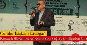 Cumhurbaşkanı Erdoğan: “Kocaeli ülkemize en çok katkı sağlayan illerden biri”
