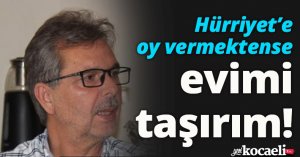 Hürriyet’e oy vermektense evimi taşırım!