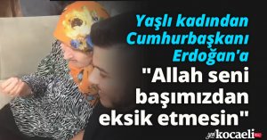 Yaşlı kadından Cumhurbaşkanı Erdoğan'a: 