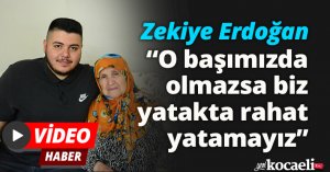 Zekiye Erdoğan: “O başımızda olmazsa biz yatakta rahat yatamayız”