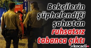 Bekçilerin şüphelendiği şahıstan ruhsatsız tabanca çıktı
