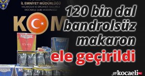 120 bin dal bandrolsüz makaron ele geçirildi