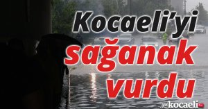 Kocaeli’yi sağanak vurdu