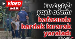 Tartıştığı yaşlı adamı kafasında bardak kırarak yaraladı