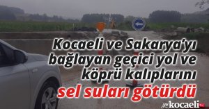 Kocaeli ve Sakarya’yı bağlayan geçici yol ve köprü kalıplarını sel suları götürdü