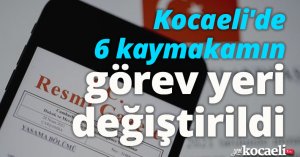 Kocaeli'de 6 kaymakamın görev yeri değiştirildi