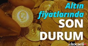 Altın fiyatlarında son durum!