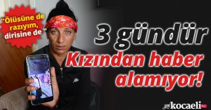 Kızından 3 gündür haber alamayan acılı anne: 