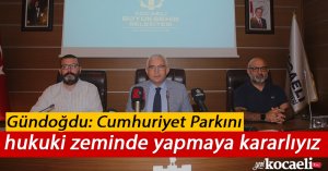 Gündoğdu: Cumhuriyet Parkını hukuki zeminde yapmaya kararlıyız