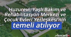 Huzurevi, Yaşlı Bakım ve Rehabilitasyon Merkezi ve Çocuk Evleri Yerleşkesi’nin temeli atılıyor 