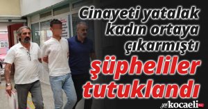 Cinayeti yatalak kadın ortaya çıkarmıştı, şüpheliler tutuklandı