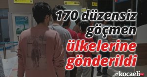 170 düzensiz göçmen ülkelerine gönderildi