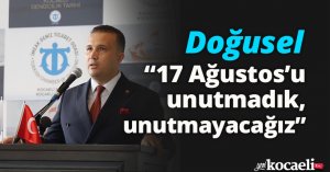 Doğusel: “17 Ağustos’u unutmadık, unutmayacağız”