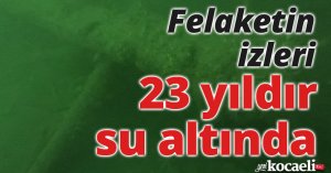 Felaketin izleri 23 yıldır su altında