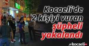 Kocaeli'de 2 kişiyi vuran şüpheli yakalandı