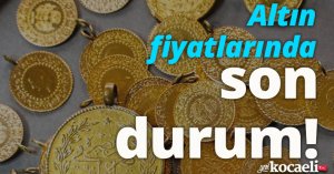 Altın fiyatlarında son durum!