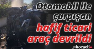 Otomobil ile çarpışan hafif ticari araç devrildi: 1 yaralı