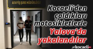 Kocaeli'den çaldıkları motosikletlerle Yalova'da yakalandılar