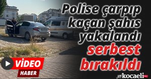 Polise çarpıp kaçan şahıs yakalandı, serbest bırakıldı