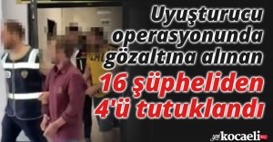 Uyuşturucu operasyonunda gözaltına alınan 16 şüpheliden 4'ü tutuklandı