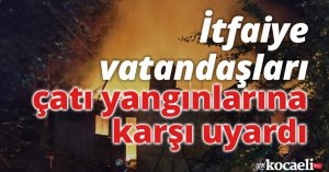 İtfaiye vatandaşları çatı yangınlarına karşı uyardı