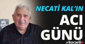 NECATİ KAL’IN ACI GÜNÜ