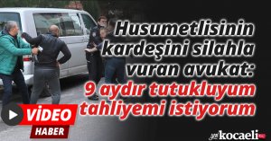Husumetlisinin kardeşini silahla vuran avukat: 9 aydır tutukluyum tahliyemi istiyorum