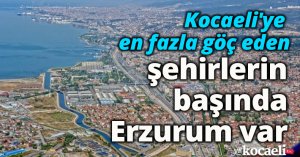Kocaeli'ye en fazla göç eden şehirlerin başında Erzurum var
