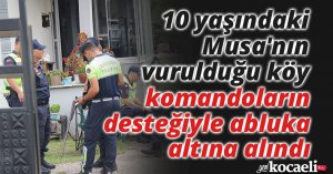 10 yaşındaki Musa'nın vurulduğu köy, komandoların desteğiyle abluka altına alındı