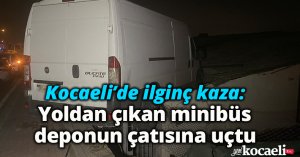 Kocaeli’de ilginç kaza: Yoldan çıkan minibüs deponun çatısına çarptı