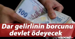 Dar gelirlinin borcunu devlet ödeyecek