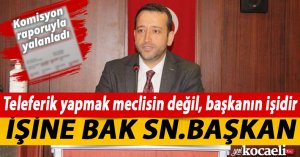TELEFERİK YAPMAK MECLİSİN DEĞİL, BAŞKANIN İŞİDİR İŞİNE BAK SN.BAŞKAN