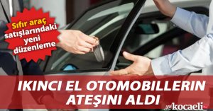 Sıfır araç satışlarındaki yeni düzenleme, ikinci el otomobillerin ateşini aldı