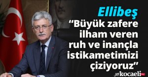 Ellibeş: “Büyük zafere ilham veren  ruh ve inançla istikametimizi çiziyoruz”