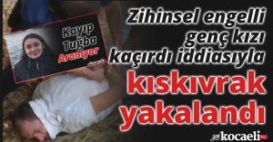 Zihinsel engelli genç kızı kaçırdığı iddia edilen şahıs kıskıvrak yakalandı