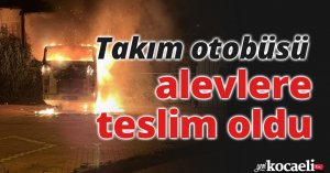 Takım otobüsü alevlere teslim oldu
