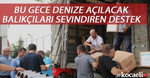 Bu gece denize açılacak balıkçıları sevindiren destek