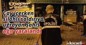 Çay içerken silahlı saldırıya uğrayan şahıs ağır yaralandı