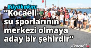 Büyükakın: “Kocaeli su sporlarının merkezi olmaya aday bir şehirdir”