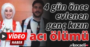 4 gün önce evlenen genç kızın acı ölümü