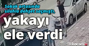 Sokak ortasında silahla dehşet saçmıştı, yakayı ele verdi