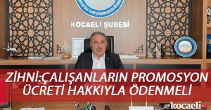 ZİHNİ:ÇALIŞANLARIN PROMOSYON ÜCRETİ HAKKIYLA ÖDENMELİ